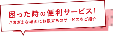 困ったときの便利サービス！さまざまな場面にお役立ちのサービスをご紹介